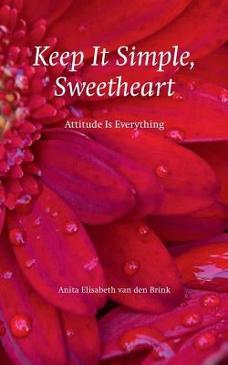 Keep it Simple, Sweetheart: Attitude is everything by Van Den Brink, Anita Elisabeth
