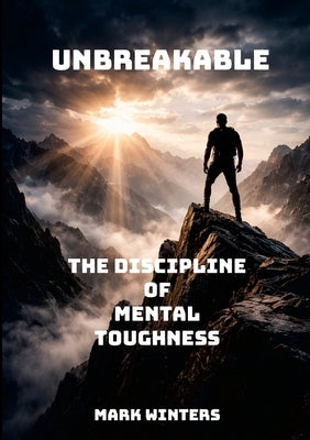 Unbreakable: The Discipline of Mental Toughness by Winters, Mark