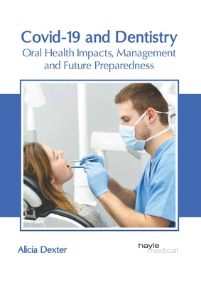 Covid-19 and Dentistry: Oral Health Impacts, Management and Future Preparedness by Dexter, Alicia