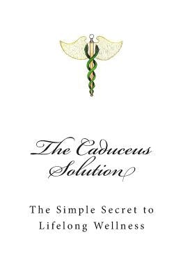 The Caduceus Solution: The Simple Secret to Lifelong Wellness by Lockhart, R. Bruce