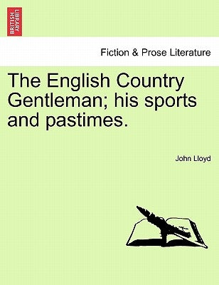 The English Country Gentleman; His Sports and Pastimes. by Lloyd, John