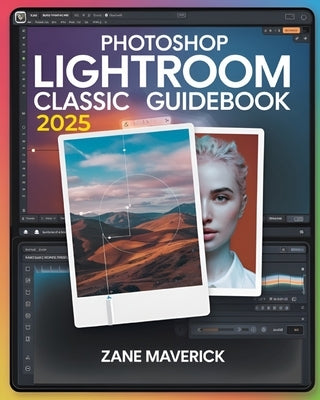 Photoshop Lightroom Classic 2025: A Step-by-Step Guide to Stunning Photo Editing by Maverick, Zane
