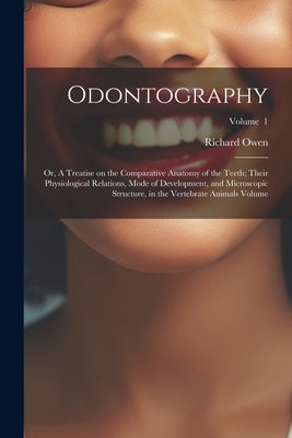 Odontography; or, A Treatise on the Comparative Anatomy of the Teeth; Their Physiological Relations, Mode of Development, and Microscopic Structure, i by Owen, Richard