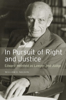 In Persuit of Right and Justice: Edward Wienfeld as Lawyer and Judge by Nelson, William E.