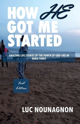 How He Got Me Started: Amazing Life Stories Of The Power Of God Like In Bible Times by Nounagnon, Luc