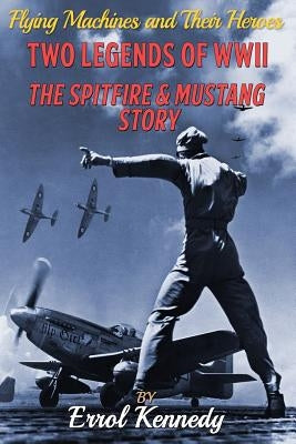 Two Legends of WWII: The Spitfire and Mustang Story by Kennedy, Errol