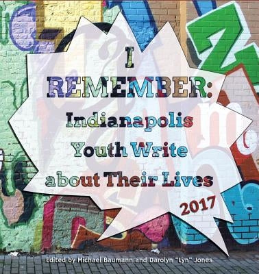I Remember: Indianapolis Youth Write about Their Lives 2017 by Baumann, Michael
