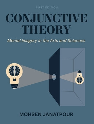 Conjunctive Theory: Mental Imagery in the Arts and Sciences by Janatpour, Mohsen