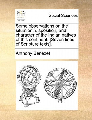 Some Observations on the Situation, Disposition, and Character of the Indian Natives of This Continent. [Seven Lines of Scripture Texts]. by Benezet, Anthony