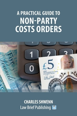 A Practical Guide to Non-Party Costs Orders by Shwenn, Charles