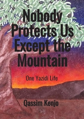 Nobody Protects Us Except the Mountain: One Yazidi Life by Kenjo, Qassim