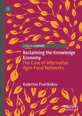 Reclaiming the Knowledge Economy: The Case of Alternative Agro-Food Networks by Psarikidou, Katerina