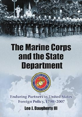 The Marine Corps and the State Department: Enduring Partners in United States Foreign Policy, 1798-2007 by Daugherty, Leo J.