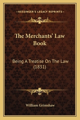 The Merchants' Law Book: Being a Treatise on the Law (1831) by Grimshaw, William