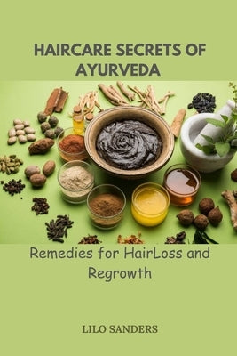 Haircare Secrest of Ayurveda: Remedies for Hair Loss and Regrowth by Sanders, Lilo
