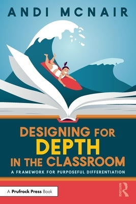 Designing for Depth in the Classroom: A Framework for Purposeful Differentiation by McNair, Andi