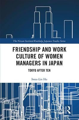 Friendship and Work Culture of Women Managers in Japan: Tokyo After Ten by Ho, Swee-Lin