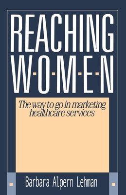Reaching Women:: The Way to Go in Marketing Healthcare Services by Lehman, Barbara Alpern