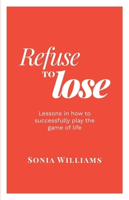 Refuse to Lose: Lessons in how to successfully play the game of life by Williams, Sonia