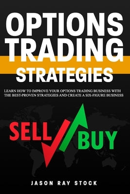 Options Trading Strategies: Learn How To Improve Your Options Trading Business With The Best-Proven Strategies and Create a Six-Figure Business by Stock, Jason Ray