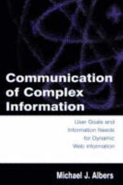 Communication of Complex Information: User Goals and Information Needs for Dynamic Web Information by Albers, Michael J.