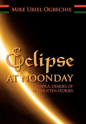 Eclipse at Noonday: Biafra, Diaries of Unwritten Stories by Ogbechie, Mike Uriel