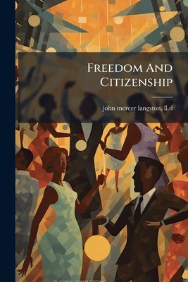 Freedom And Citizenship by John Mercer Langston, LL D.