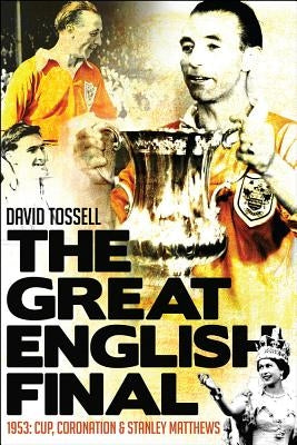 The Great English Final: 1953: Cup, Coronation and Stanley Matthews by Tossell, David
