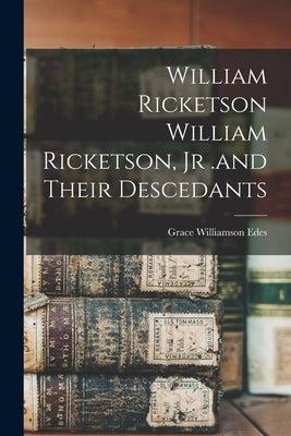 William Ricketson William Ricketson, Jr .and Their Descedants by Edes, Grace Williamson