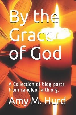 By the Grace of God: A Collection of Blog Posts from Candle of Faith Ministries by Hurd, Amy M.