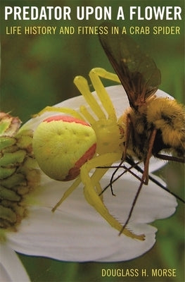 Predator Upon a Flower: Life History and Fitness in a Crab Spider by Morse, Douglass H.