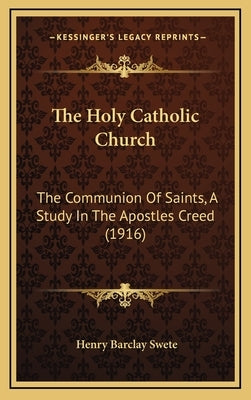 The Holy Catholic Church: The Communion of Saints, a Study in the Apostles Creed (1916) by Swete, Henry Barclay