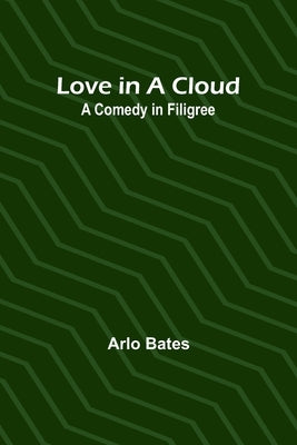 Love in a Cloud: A Comedy in Filigree by Bates, Arlo