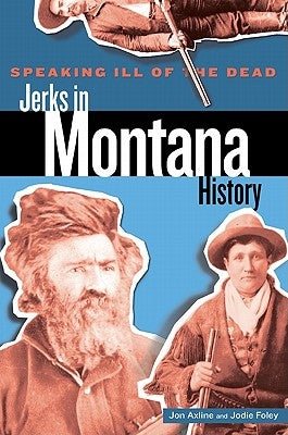 Speaking Ill of the Dead: Jerks in Montana History by Foley, Jodie