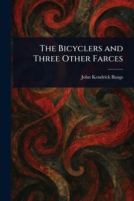 The Bicyclers and Three Other Farces by Bangs, John Kendrick