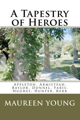 A Tapestry of Heroes: Appleton, Armistead, Baylor, Donnel, Faris, Hughes, Hunter, Kerr by Young, Maureen