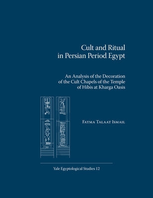 Cult and Ritual in Persian Period Egypt: An Analysis of the Decoration of the Cult Chapels of the Temple of Hibis at Kharga Oasis by Talaat Ismail, Fatma