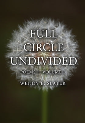 Full Circle Undivided: Poems-Volume 1 by Slater, Wendy E.
