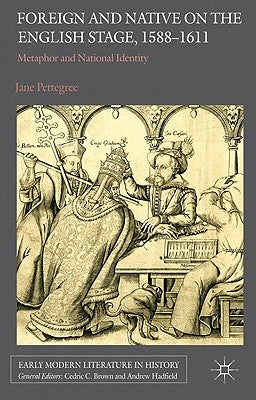 Foreign and Native on the English Stage, 1588-1611: Metaphor and National Identity by Pettegree, Jane