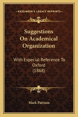 Suggestions on Academical Organization: With Especial Reference to Oxford (1868) by Pattison, Mark