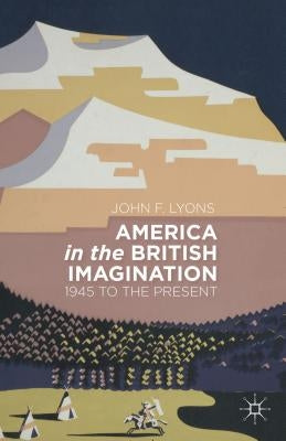America in the British Imagination: 1945 to the Present by Lyons, J.