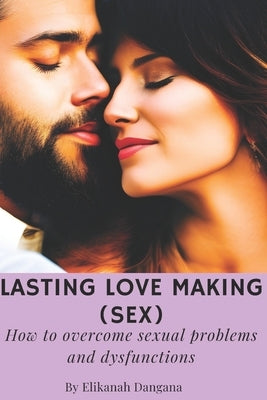Lasting love making (sex): How to overcome sexual problems and dysfunctions by Dangana, Elikanah