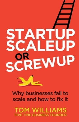 Startup, Scaleup or Screwup: Why businesses fail to scale and how to fix it by Williams, Tom