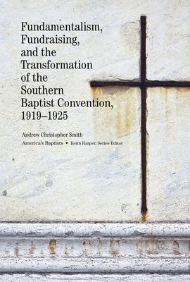 Fundamentalism, Fundraising, and the Transformation of the Southern Baptist Convention, 1919-1925 by Smith, Andrew Christopher