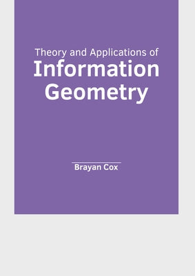Theory and Applications of Information Geometry by Cox, Brayan