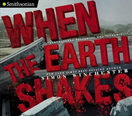 When the Earth Shakes: Earthquakes, Volcanoes, and Tsunamis by Winchester, Simon