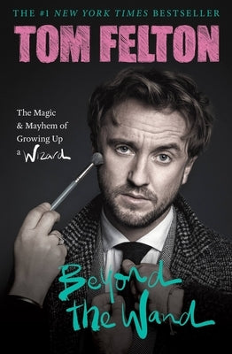 Beyond the Wand: The Magic and Mayhem of Growing Up a Wizard by Felton, Tom