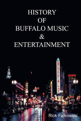 History of Buffalo Music & Entertainment: A Nostalgic Journey into Buffalo New York's Musical Heritage by Falkowski, Rick