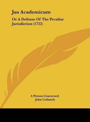 Jus Academicum: Or a Defense of the Peculiar Jurisdiction (1722) by A. Person Concerned, Person Concerned