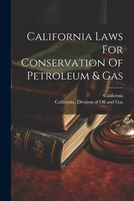 California Laws For Conservation Of Petroleum & Gas by California